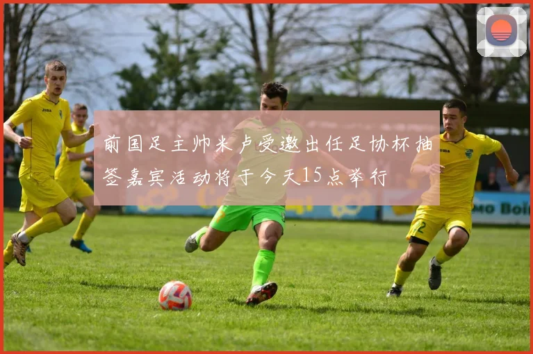 前国足主帅米卢受邀出任足协杯抽签嘉宾活动将于今天15点举行