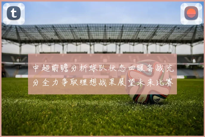 中超前瞻分析球队状态回暖备战充分全力争取理想战果展望未来比赛挑战
