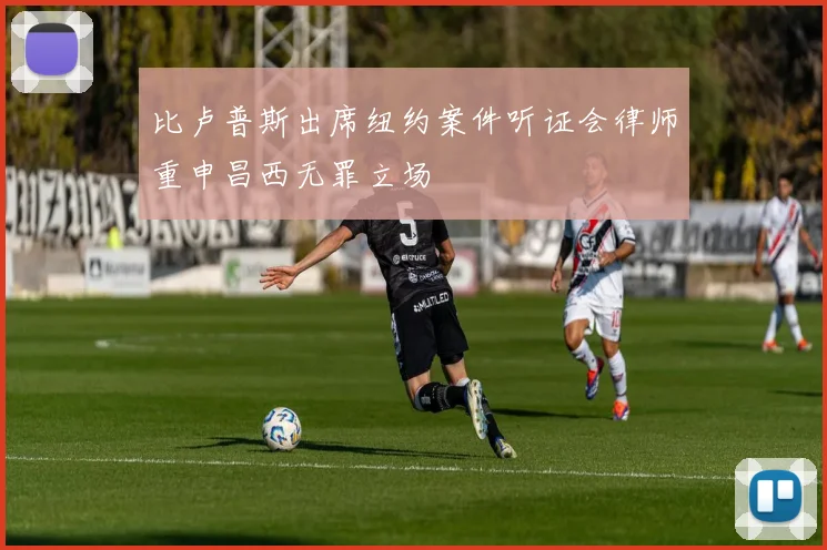 比卢普斯出席纽约案件听证会律师重申昌西无罪立场