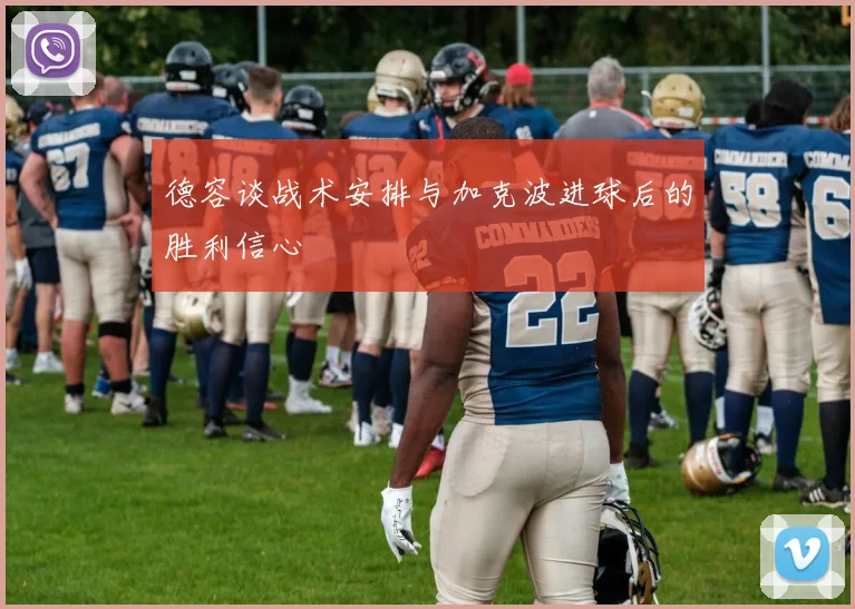 德容谈战术安排与加克波进球后的胜利信心