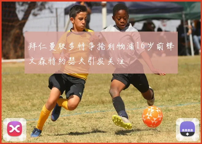 拜仁曼联多特争抢利物浦16岁前锋文森特约瑟夫引发关注