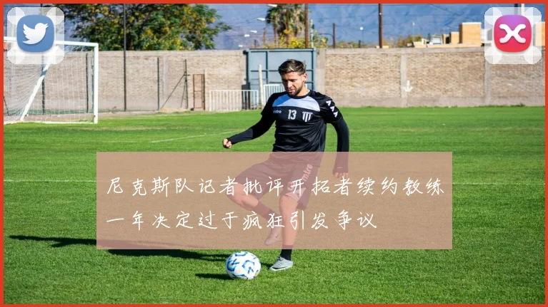 尼克斯队记者批评开拓者续约教练一年决定过于疯狂引发争议
