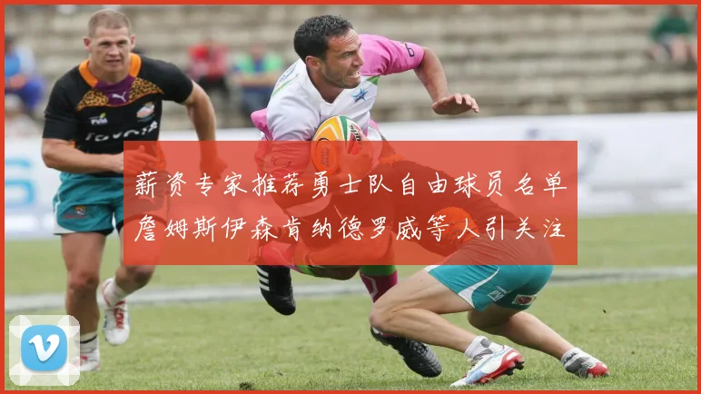 薪资专家推荐勇士队自由球员名单詹姆斯伊森肯纳德罗威等人引关注