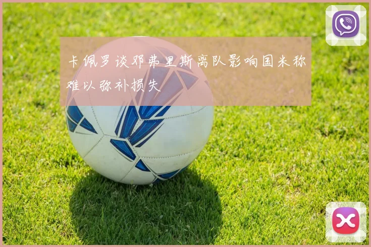 卡佩罗谈邓弗里斯离队影响国米称难以弥补损失