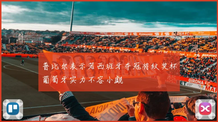 普比尔表示若西班牙夺冠将纹奖杯葡萄牙实力不容小觑