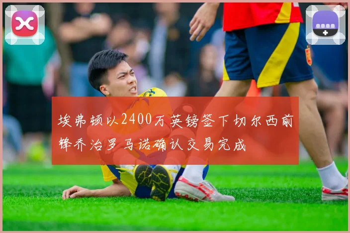 埃弗顿以2400万英镑签下切尔西前锋乔治罗马诺确认交易完成