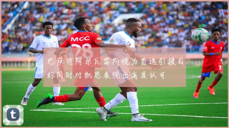 巴萨将阿尔瓦雷斯视为首选引援目标同时对凯恩表现出高度认可