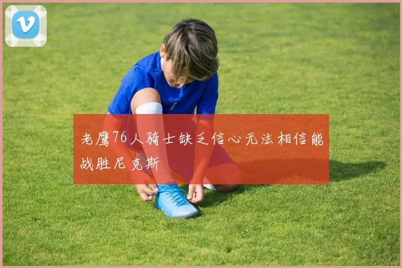 老鹰76人骑士缺乏信心无法相信能战胜尼克斯