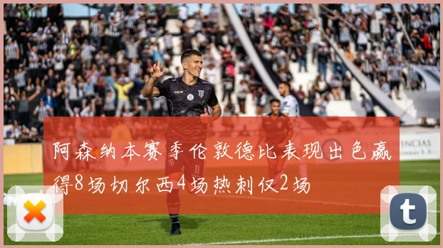 阿森纳本赛季伦敦德比表现出色赢得8场切尔西4场热刺仅2场